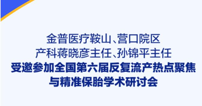 金普医疗鞍山、营口院区产科蒋晓彦主任、孙锦平主任受邀参加全国第六届反复流产热点聚焦与精准保胎学术研讨会