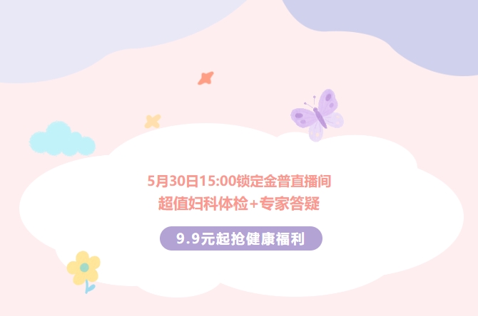 5月30日15:00锁定金普直播间！超值妇科体检+专家答疑，9.9元起抢健康福利！