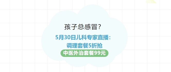 孩子总感冒？5月30日儿科专家直播：调理套餐5折抢！中医外治套餐99元！