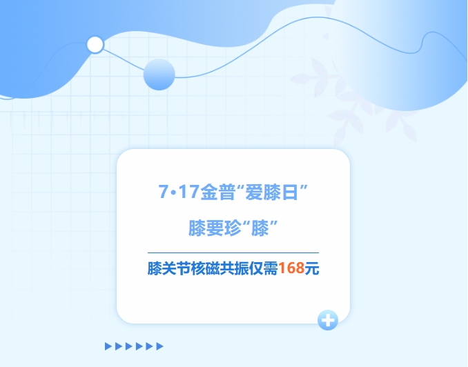 7·17金普“爱膝日”！膝要珍“膝”，膝关节核磁共振仅需168元！