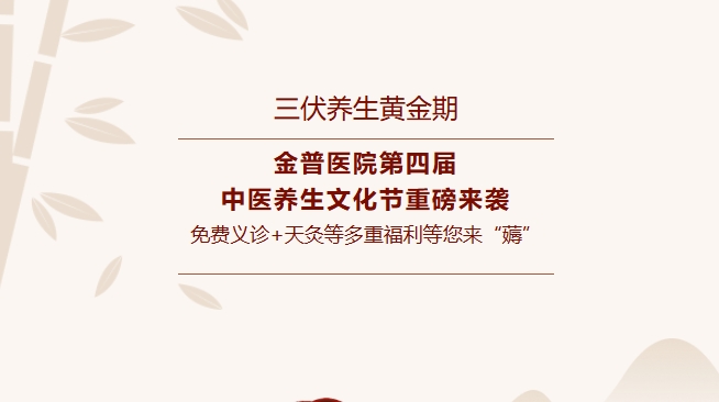 【三伏养生黄金期】金普医院第四届中医养生文化节重磅来袭，免费义诊+天灸等多重福利等您来“薅”！
